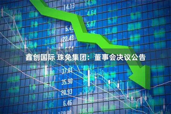 鑫创国际 珠免集团：董事会决议公告