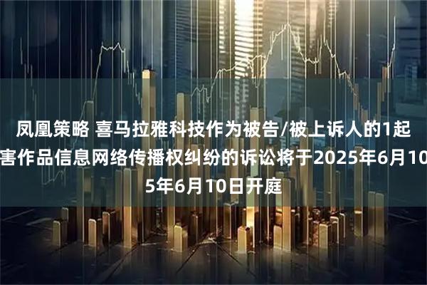 凤凰策略 喜马拉雅科技作为被告/被上诉人的1起涉及侵害作品信息网络传播权纠纷的诉讼将于2025年6月10日开庭