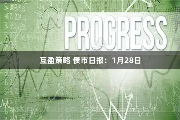 互盈策略 债市日报：1月28日