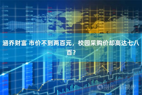 涵乔财富 市价不到两百元，校园采购价却高达七八百？
