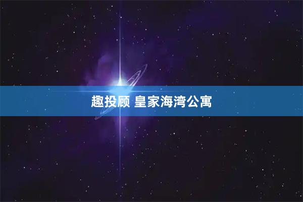 趣投顾 皇家海湾公寓