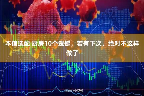 本信选配 厨房10个遗憾，若有下次，绝对不这样做了