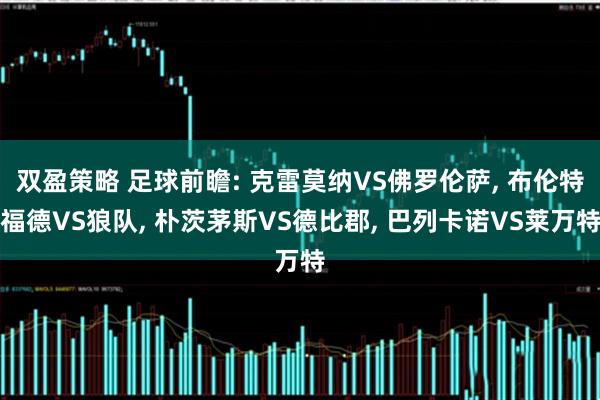 双盈策略 足球前瞻: 克雷莫纳VS佛罗伦萨, 布伦特福德VS狼队, 朴茨茅斯VS德比郡, 巴列卡诺VS莱万特