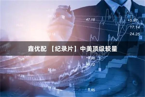 鑫优配 【纪录片】中美顶级较量