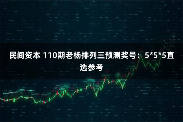 民间资本 110期老杨排列三预测奖号：5*5*5直选参考